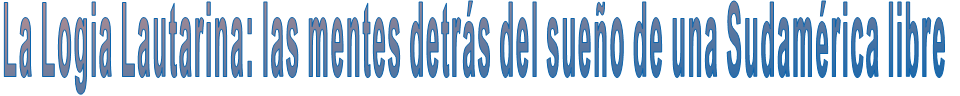 La Logia Lautarina: las mentes detrás del sueño de una Sudamérica libre   